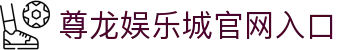 尊龙娱乐城 - 尊龙娱乐城官方网站 | 亚洲顶级数字娱乐平台